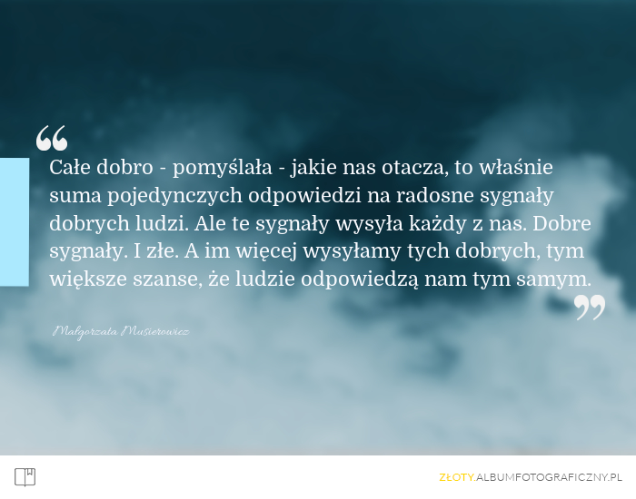 Im więcej wysyłamy dobrych sygnałów, tym większe szanse, że ludzie odpowiedzą nam tym samym. - Małgorzata Musierowicz
