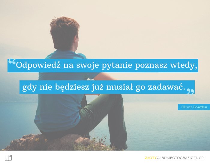 Odpowiedź na swoje pytanie poznasz wtedy, gdy nie będziesz już musiał go zadawać. - Oliver Bowden