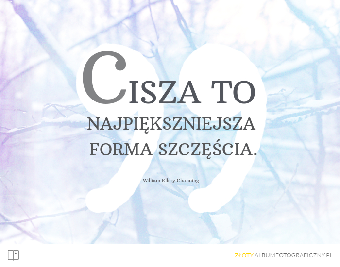 Cisza to najpiękniejsza forma szczęścia. - William Ellery Channing