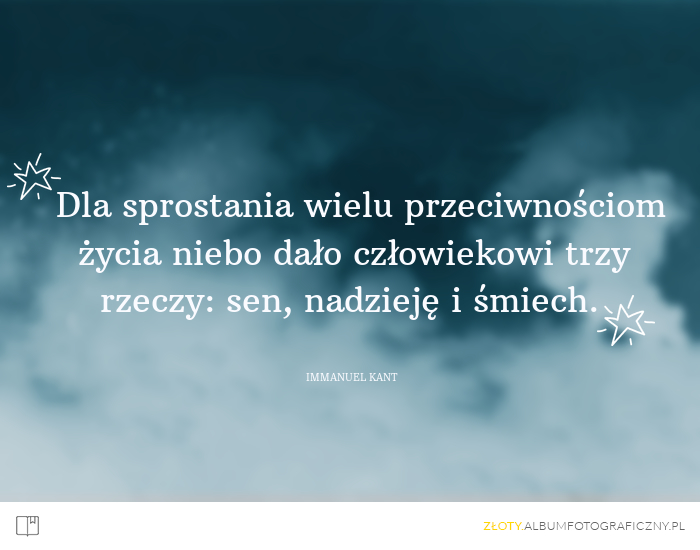 Dla sprostania wielu przeciwnościom życia niebo dało człowiekowi trzy rzeczy: sen, nadzieję i śmiech. - Immanuel Kant